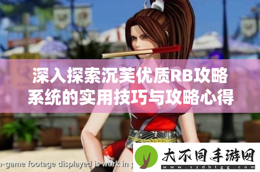 深入探索沉芙优质RB攻略系统的实用技巧与攻略心得