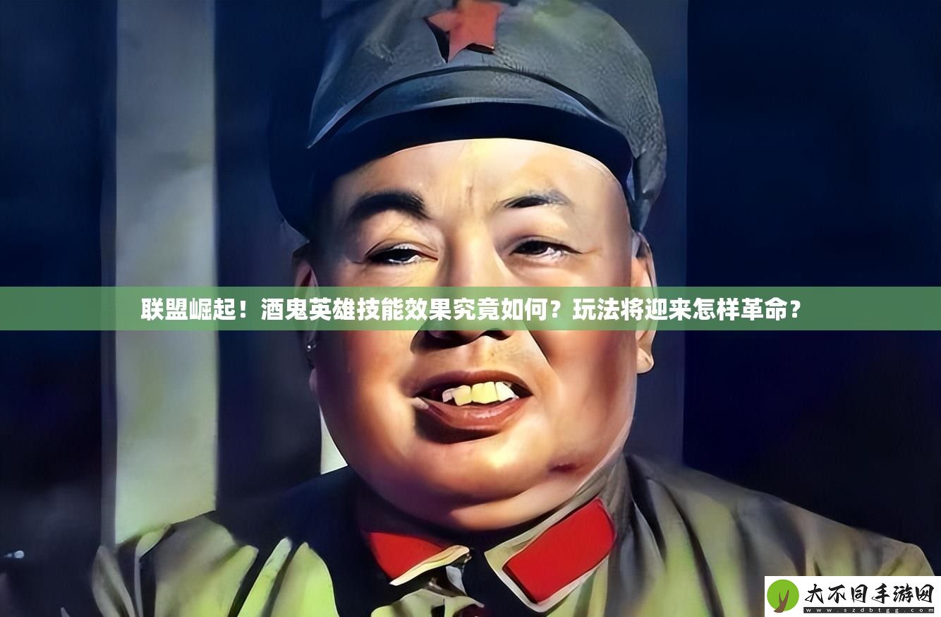 联盟崛起！酒鬼英雄技能效果究竟如何