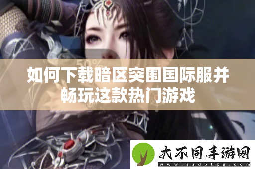 如何下载暗区突围国际服并畅玩这款热门游戏