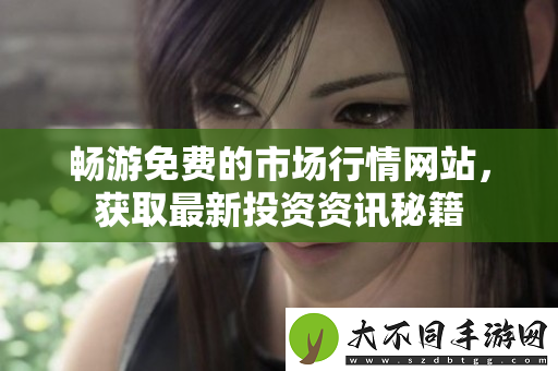 畅游免费的市场行情网站，获取最新投资资讯秘籍