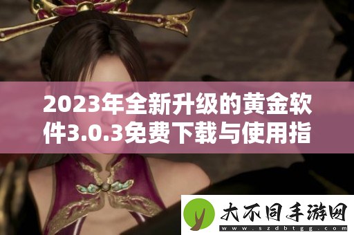 2023年全新升级的黄金软件3.0.3免费下载与使用指南