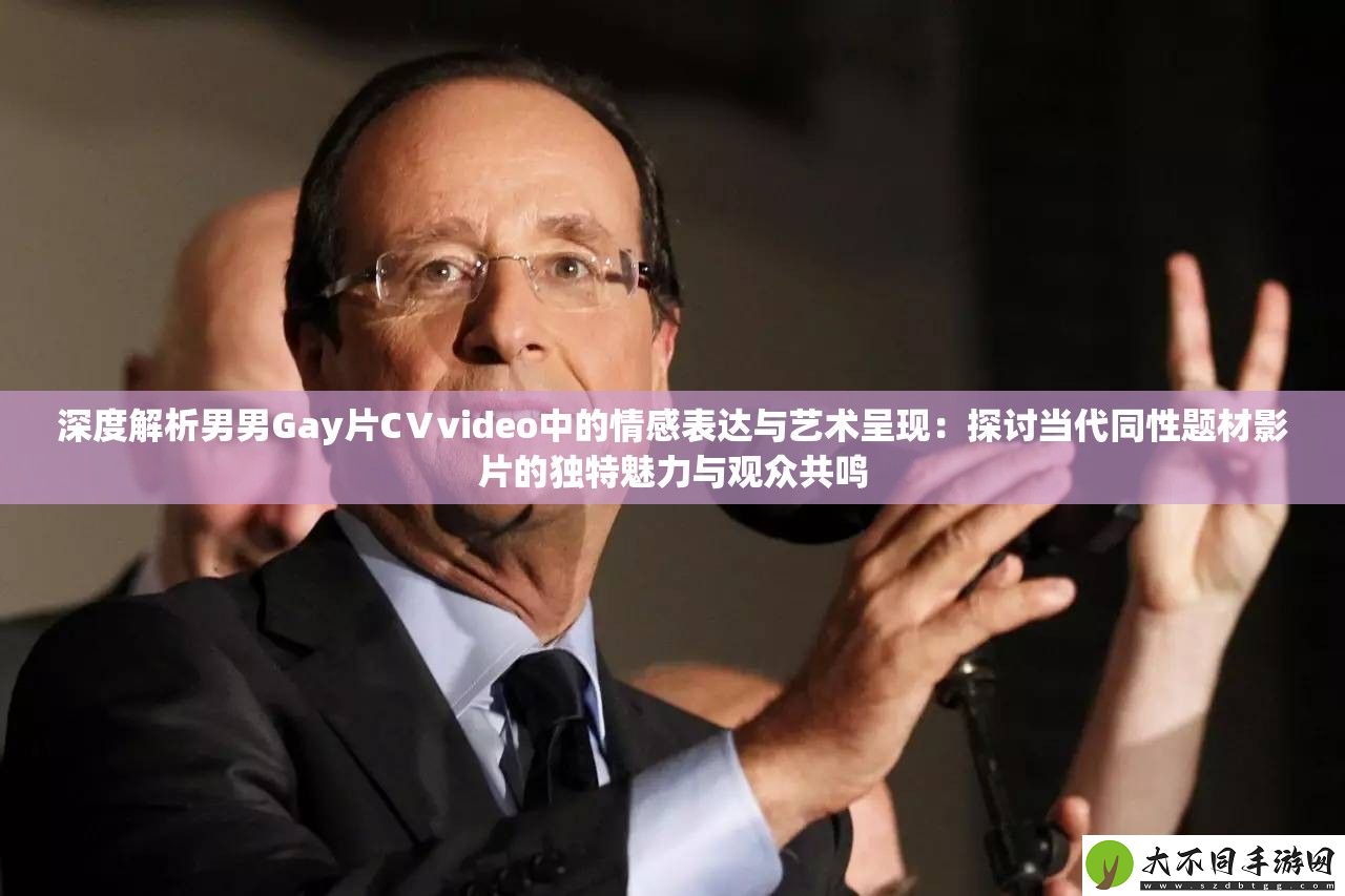 深度解析男男Gay片CⅤvideo中的情感表达与艺术呈现