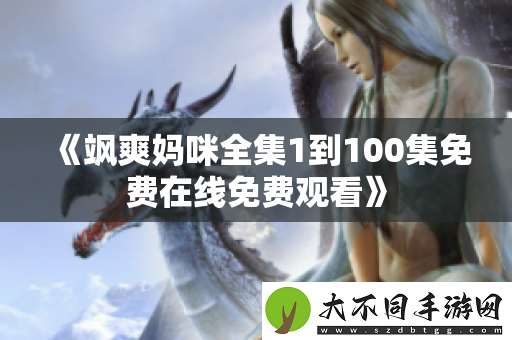 飒爽妈咪全集1到100集免费在线免费观看