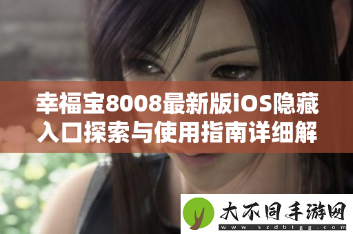 幸福宝8008最新版iOS隐藏入口探索与使用指南详细解读