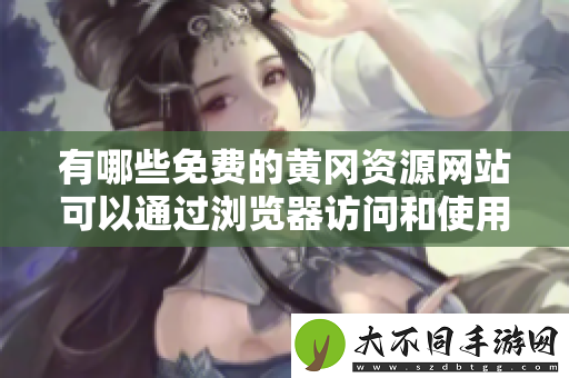 有哪些免费的黄冈资源网站可以通过浏览器访问和使用