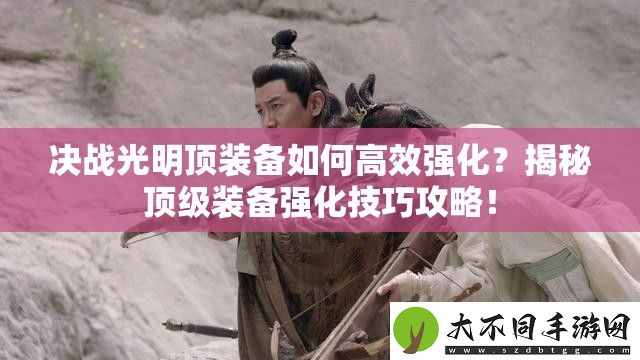 决战光明顶装备如何高效强化