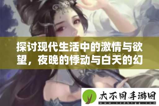 探讨现代生活中的激情与欲望，夜晚的悸动与白天的幻想