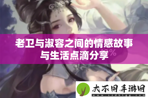 老卫与淑容之间的情感故事与生活点滴分享