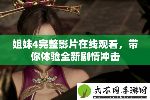 姐妹4完整影片在线观看，带你体验全新剧情冲击