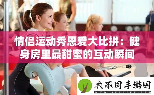 情侣运动秀恩爱**拼