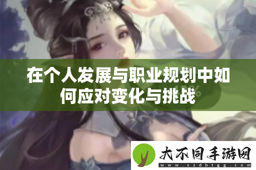 在个人发展与职业规划中如何应对变化与挑战