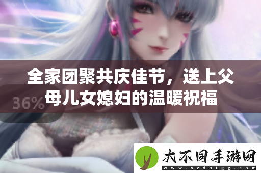 全家团聚共庆佳节，送上父母儿女媳妇的温暖祝福