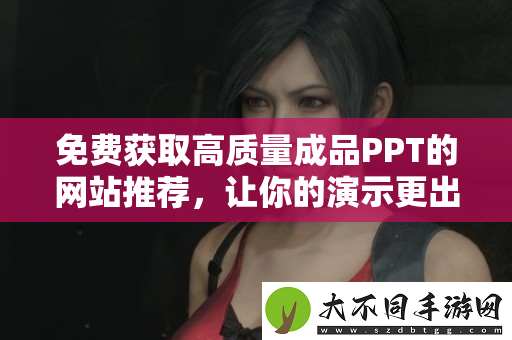 免费获取高质量成品PPT的网站推荐，让你的演示更出色