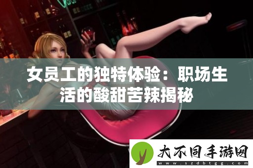 女员工的独特体验：职场生活的酸甜苦辣揭秘