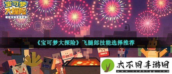宝可梦大探险飞腿郎技能怎么选
