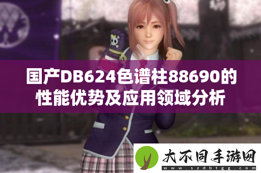 国产DB624色谱柱88690的性能优势及应用领域分析
