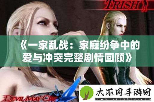 一家乱战：家庭纷争中的爱与冲突完整剧情回顾