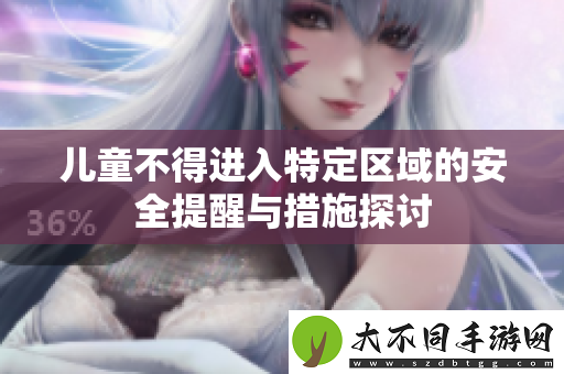 儿童不得进入特定区域的安全提醒与措施探讨
