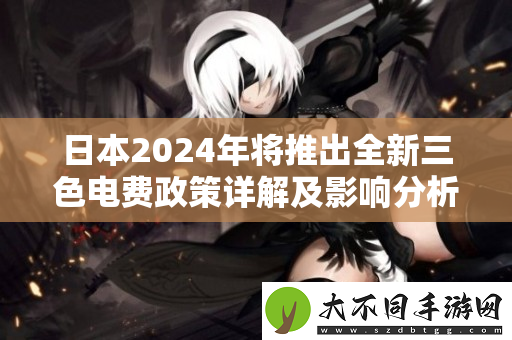 日本2024年将推出全新三色电费政策详解及影响分析