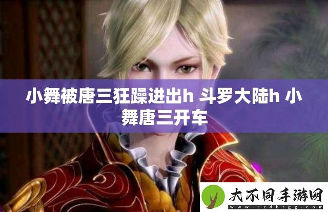 小舞被唐三狂躁进出h