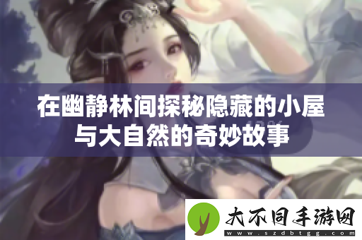 在幽静林间探秘隐藏的小屋与大自然的奇妙故事