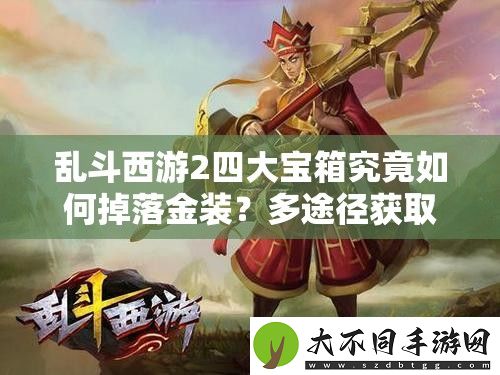 乱斗西游2四大宝箱究竟如何掉落金装