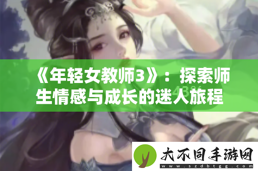 年轻女教师3：探索师生情感与成长的迷人旅程