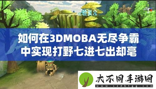 如何在3DMOBA无尽争霸中实现打野七进七出却毫发无损的绝妙攻略