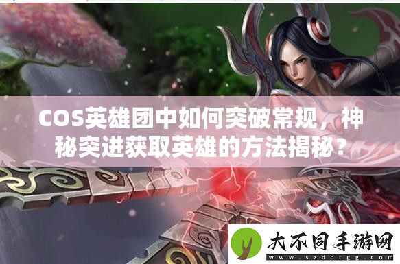 COS英雄团中如何突破常规