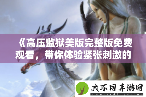 高压监狱美版完整版免费观看，带你体验紧张刺激的剧情