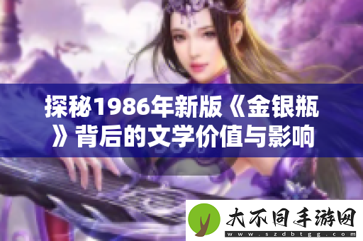 探秘1986年新版金银瓶背后的文学价值与影响