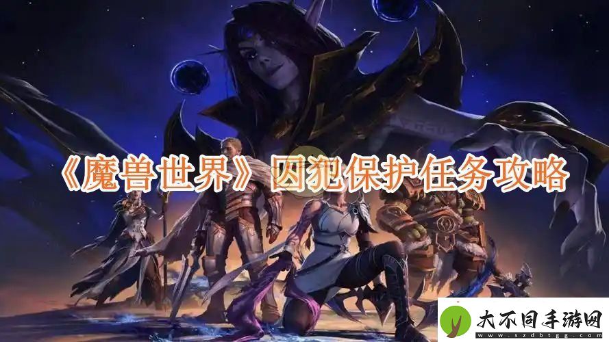 魔兽世界囚犯保护任务攻略魔兽世界囚犯保护任务怎么完成