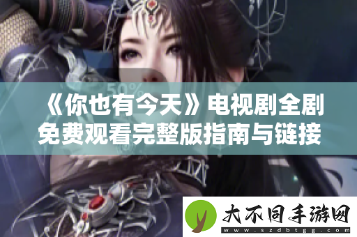 你也有今天电视剧全剧免费观看完整版指南与链接分享