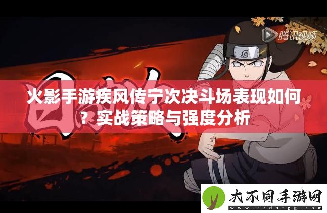 火影手游疾风传宁次决斗场表现如何