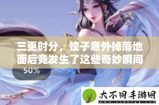 三更时分，饺子意外掉落地面后竟发生了这些奇妙瞬间