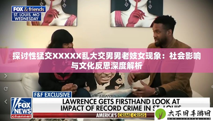 探讨性猛交XXXXX乱大交男男老**现象