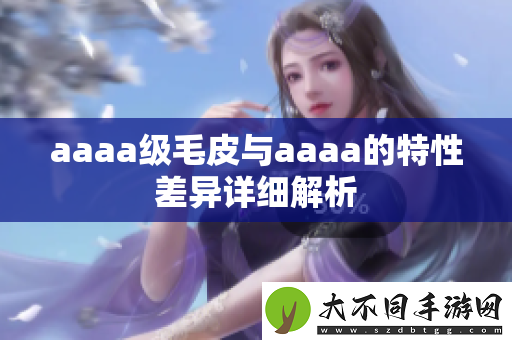aaaa级毛皮与aaaa的特性差异详细解析