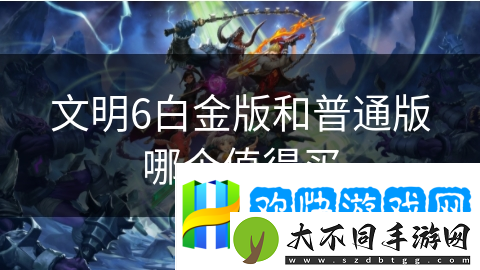 文明6白金版和普通版哪个值得买
