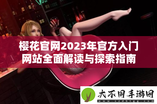樱花最新2023年最新入门网站全面解读与探索指南
