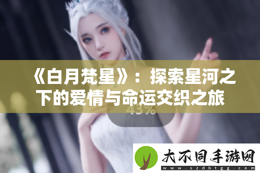 白月梵星：探索星河之下的爱情与命运交织之旅