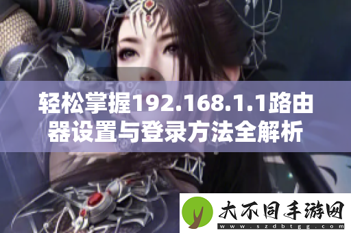 轻松掌握192.168.1.1路由器设置与登录方法全解析