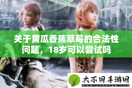 关于黄瓜香蕉草莓的合法性问题，18岁可以尝试吗