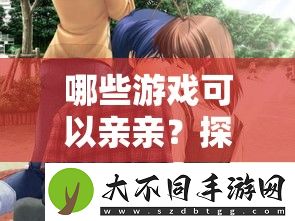 哪些游戏可以亲亲