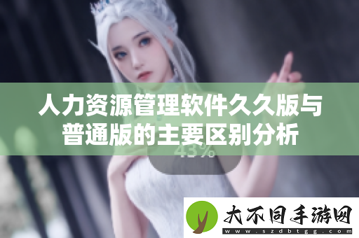 人力资源管理软件久久版与普通版的主要区别分析