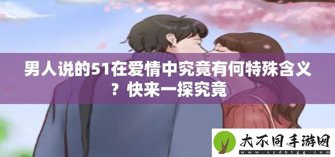 男人说的51在爱情中究竟有何特殊含义
