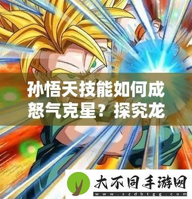 孙悟天技能如何成怒气克星