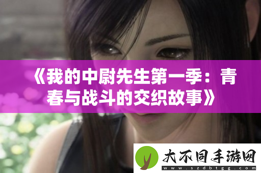 我的中尉先生第一季：青春与战斗的交织故事