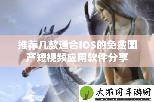 推荐几款适合iOS的免费国产短视频应用软件分享