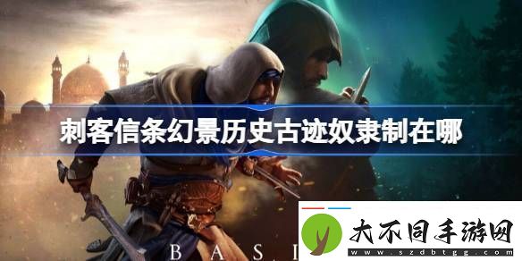 刺客信条幻景历史古迹奴隶制在哪