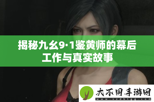 揭秘九幺9·1鉴黄师的幕后工作与真实故事